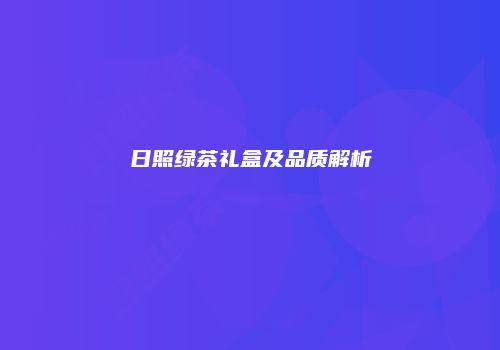 日照绿茶礼盒及品质解析