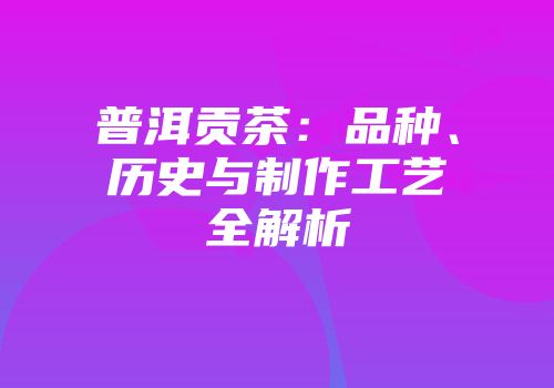 普洱贡茶：品种、历史与制作工艺全解析