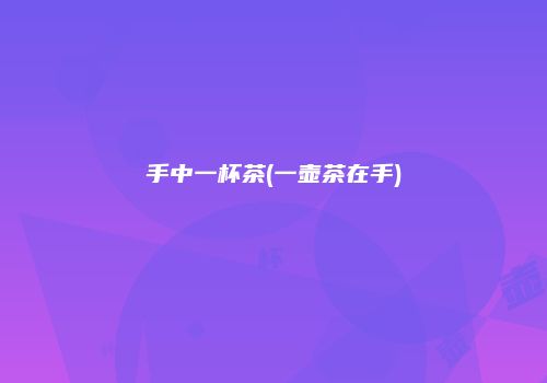 手中一杯茶(一壶茶在手)