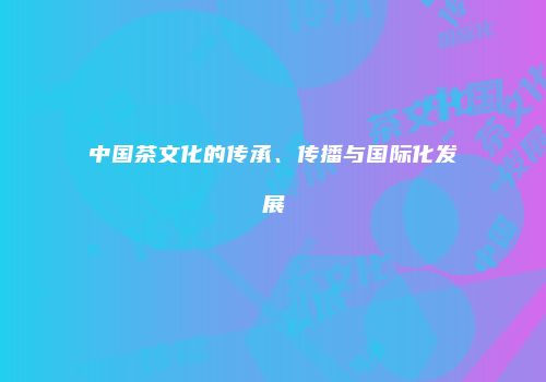 中国茶文化的传承、传播与国际化发展