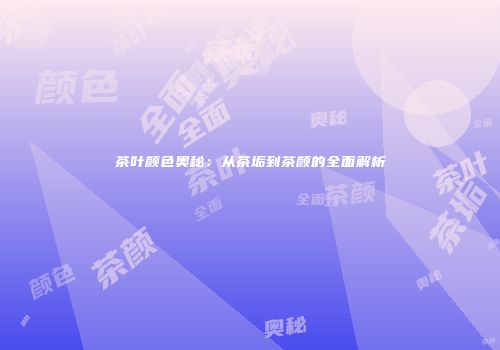 茶叶颜色奥秘：从茶垢到茶颜的全面解析