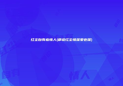 红尘自有痴情人(都说红尘情深爱也深)