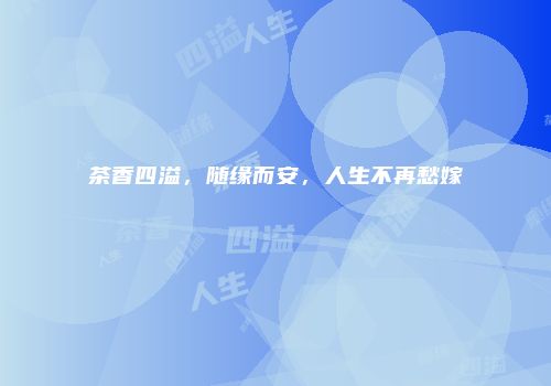 茶香四溢，随缘而安，人生不再愁嫁