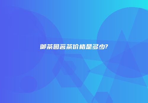 御茶园茗茶价格是多少?