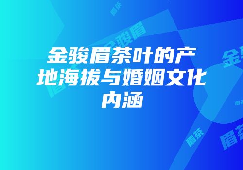 金骏眉茶叶的产地海拔与婚姻文化内涵