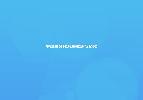 中国茶文化发展起源与历史
