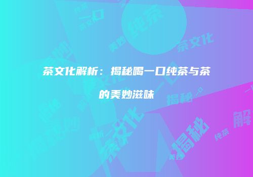 茶文化解析：揭秘喝一口纯茶与茶的美妙滋味