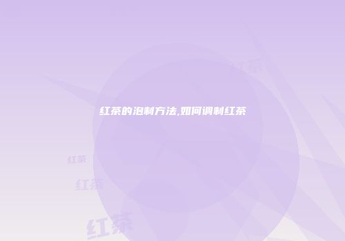 红茶的泡制方法,如何调制红茶