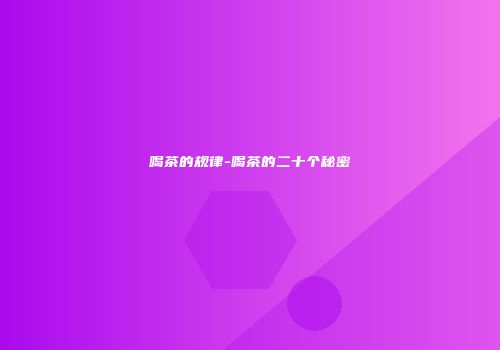喝茶的规律-喝茶的二十个秘密