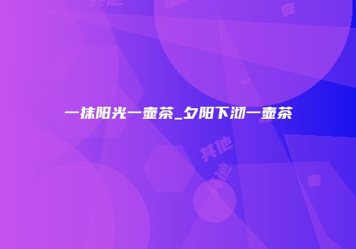 一抹阳光一壶茶_夕阳下沏一壶茶