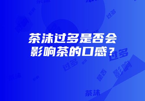 茶沫过多是否会影响茶的口感？