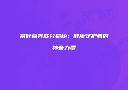 茶叶营养成分揭秘：健康守护者的神奇力量