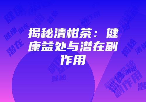 揭秘清柑茶：健康益处与潜在副作用