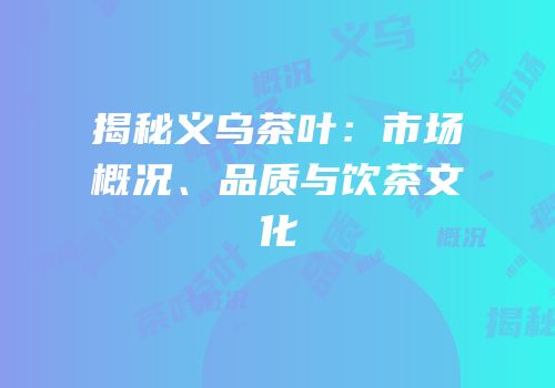 揭秘义乌茶叶：市场概况、品质与饮茶文化