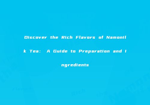 Discover the Rich Flavors of Namonilk Tea： A Guide to Preparation and Ingredients