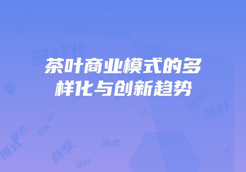 茶叶商业模式的多样化与创新趋势