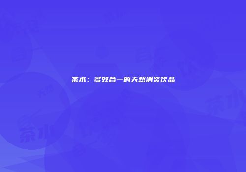 茶水：多效合一的天然消炎饮品