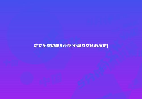茶文化演讲稿5分钟(中国茶文化的历史)