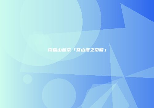 南糯山名茶「茶山谱之南糯」