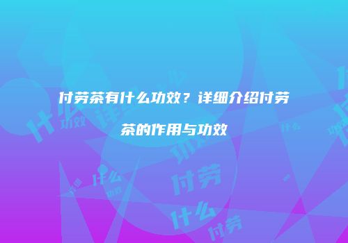付劳茶有什么功效？详细介绍付劳茶的作用与功效