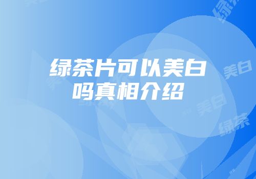 绿茶片可以美白吗真相介绍