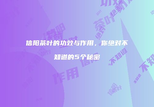 信阳茶叶的功效与作用，你绝对不知道的5个秘密
