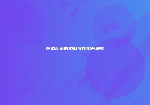 黄观音茶的功效与作用有哪些