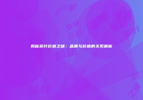 揭秘茶叶价格之谜：品质与价格的关系解析