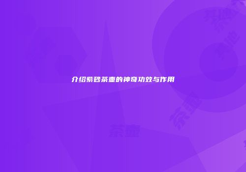 介绍紫砂茶壶的神奇功效与作用