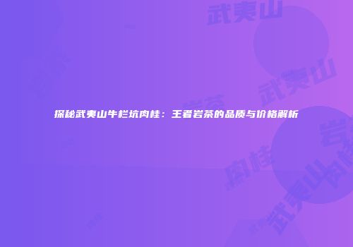 探秘武夷山牛栏坑肉桂：王者岩茶的品质与价格解析