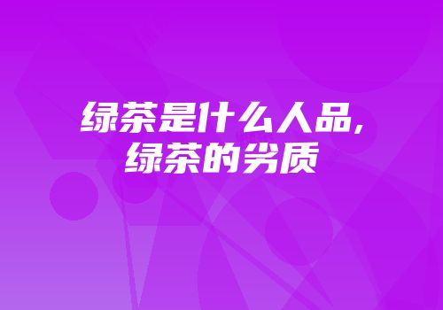 绿茶是什么人品,绿茶的劣质