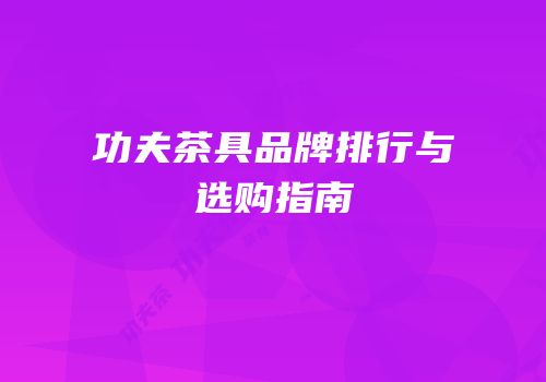 功夫茶具品牌排行与选购指南