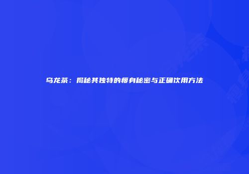 乌龙茶：揭秘其独特的瘦身秘密与正确饮用方法