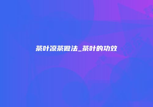 茶叶凉茶做法_茶叶的功效