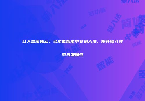 红大益简体云：多功能智能中文输入法，提升输入效率与准确性