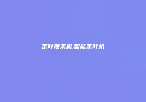 茶叶理条机,智能茶叶机
