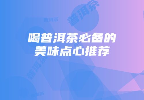 喝普洱茶必备的美味点心推荐
