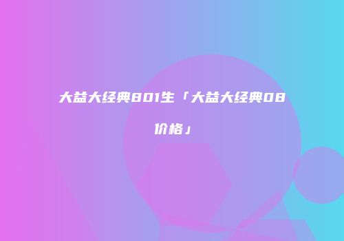 大益大经典801生「大益大经典08价格」