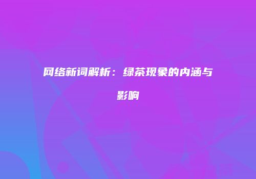 网络新词解析：绿茶现象的内涵与影响