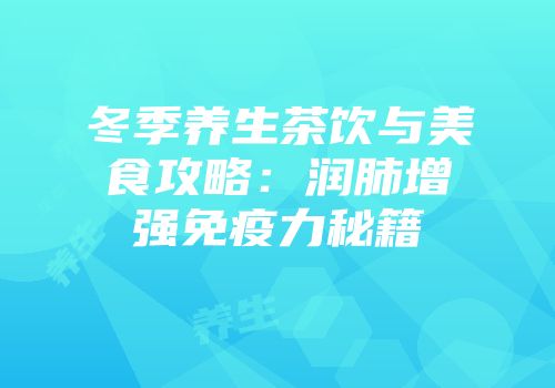 冬季养生茶饮与美食攻略：润肺增强免疫力秘籍