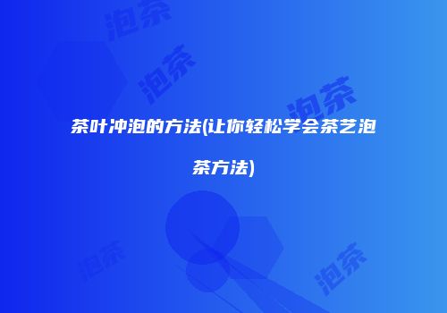 茶叶冲泡的方法(让你轻松学会茶艺泡茶方法)