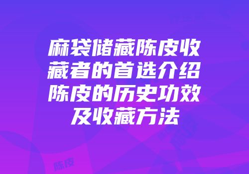 麻袋储藏陈皮收藏者的首选介绍陈皮的历史功效及收藏方法