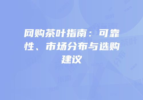 网购茶叶指南：可靠性、市场分布与选购建议