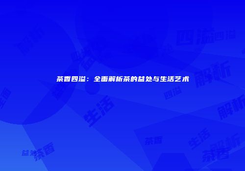 茶香四溢：全面解析茶的益处与生活艺术