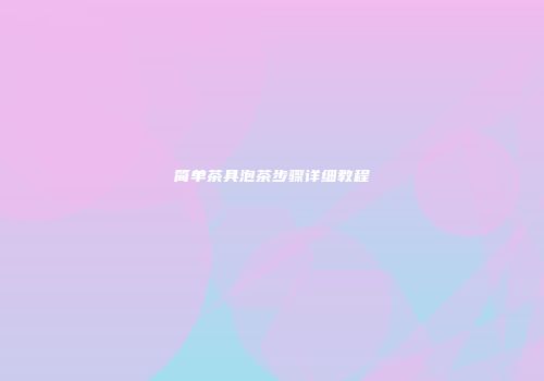 简单茶具泡茶步骤详细教程