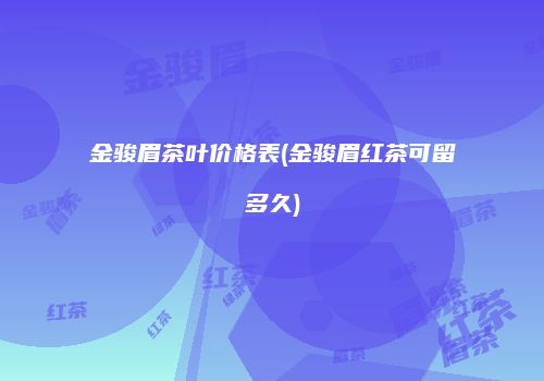 金骏眉茶叶价格表(金骏眉红茶可留多久)