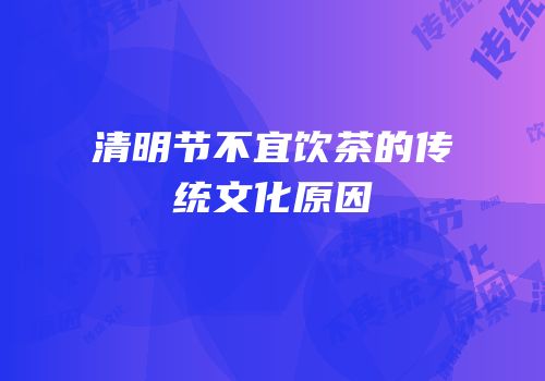 清明节不宜饮茶的传统文化原因