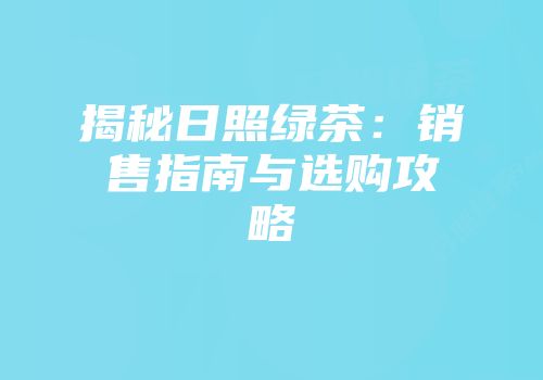 揭秘日照绿茶：销售指南与选购攻略