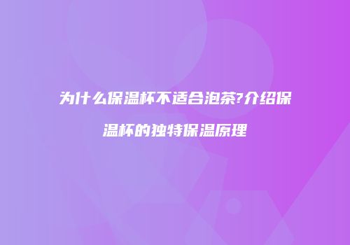 为什么保温杯不适合泡茶?介绍保温杯的独特保温原理