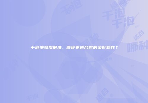 干泡法和湿泡法，哪种更适合你的茶叶制作？